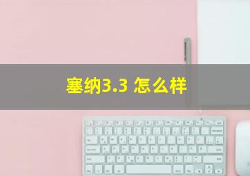 塞纳3.3 怎么样